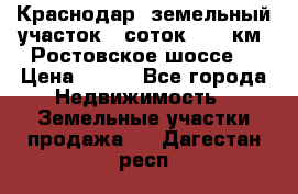 Краснодар, земельный участок 6 соток,  12 км. Ростовское шоссе  › Цена ­ 850 - Все города Недвижимость » Земельные участки продажа   . Дагестан респ.